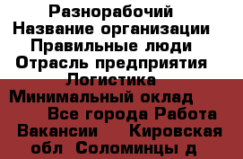 Разнорабочий › Название организации ­ Правильные люди › Отрасль предприятия ­ Логистика › Минимальный оклад ­ 30 000 - Все города Работа » Вакансии   . Кировская обл.,Соломинцы д.